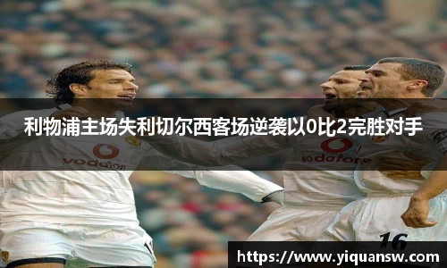 利物浦主场失利切尔西客场逆袭以0比2完胜对手