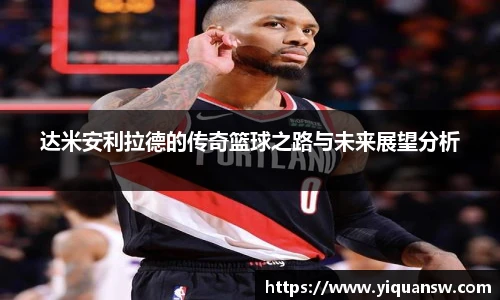 达米安利拉德的传奇篮球之路与未来展望分析